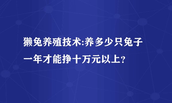 獭兔养殖技术:养多少只兔子一年才能挣十万元以上?