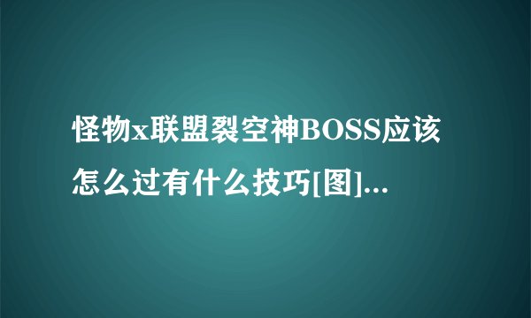 怪物x联盟裂空神BOSS应该怎么过有什么技巧[图]-手游攻略-游戏鸟手游网