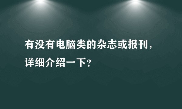 有没有电脑类的杂志或报刊，详细介绍一下？
