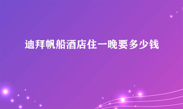迪拜帆船酒店住一晚要多少钱