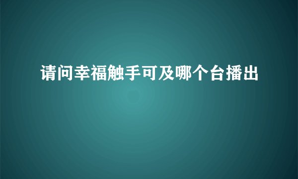 请问幸福触手可及哪个台播出