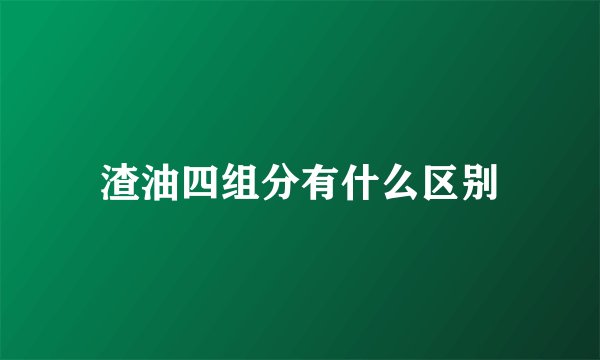 渣油四组分有什么区别