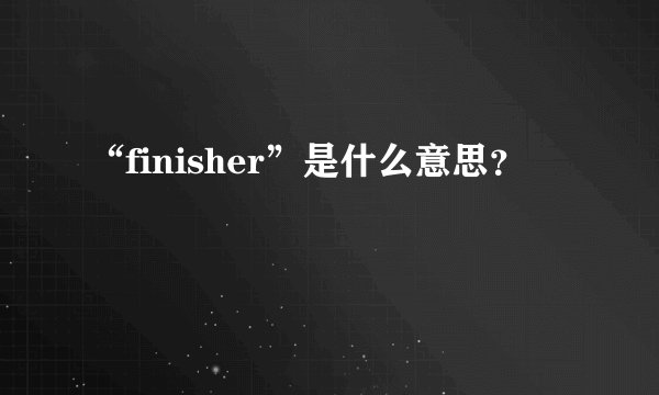 “finisher”是什么意思？