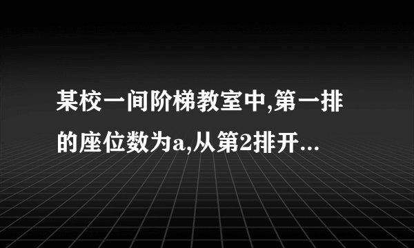 某校一间阶梯教室中,第一排的座位数为a,从第2排开始,每一排都比前一排增加2个座位.