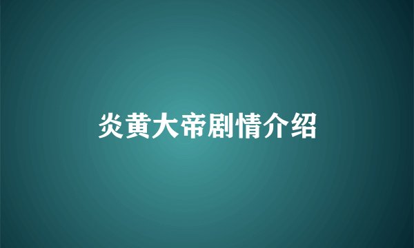 炎黄大帝剧情介绍