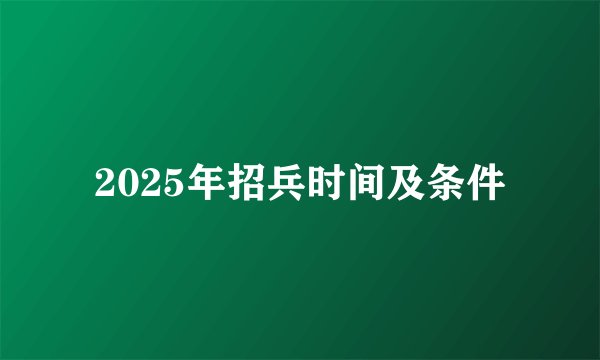 2025年招兵时间及条件