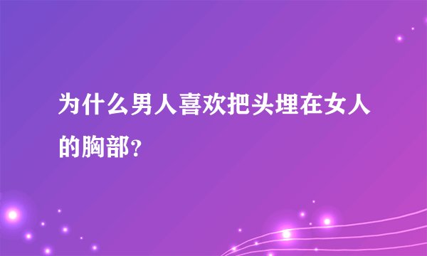 为什么男人喜欢把头埋在女人的胸部？