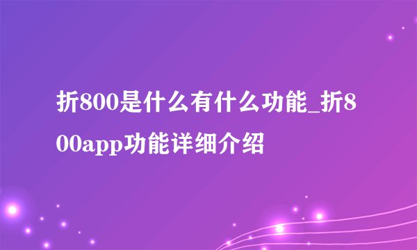 折800是什么有什么功能_折800app功能详细介绍
