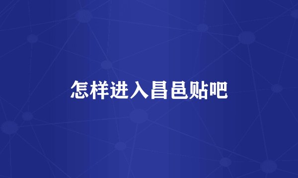 怎样进入昌邑贴吧