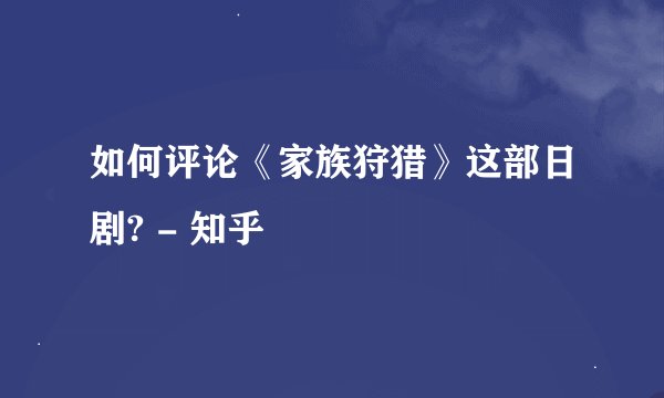 如何评论《家族狩猎》这部日剧? - 知乎