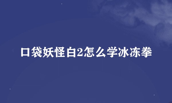 口袋妖怪白2怎么学冰冻拳