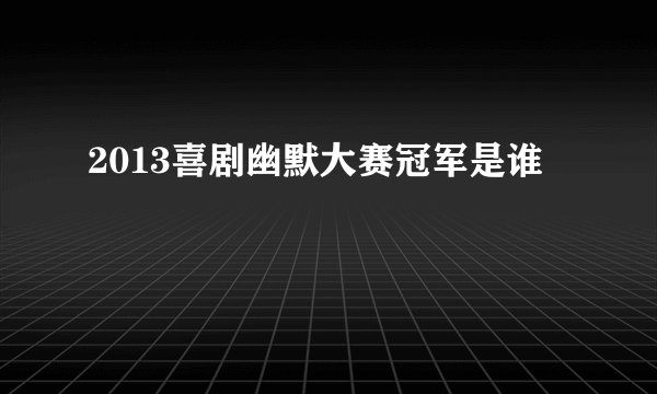 2013喜剧幽默大赛冠军是谁