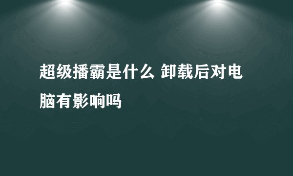 超级播霸是什么 卸载后对电脑有影响吗