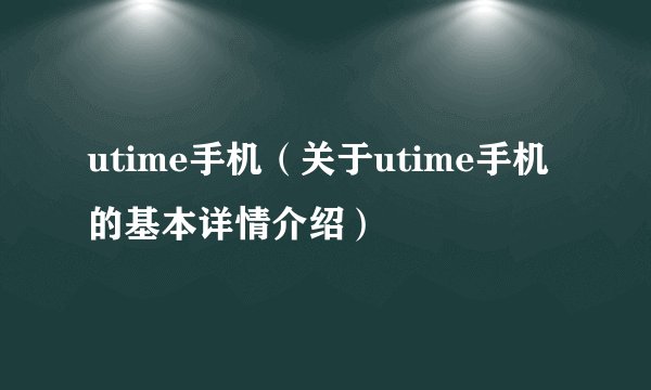 utime手机（关于utime手机的基本详情介绍）
