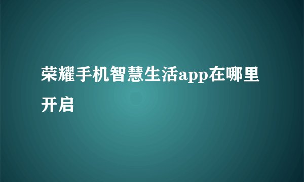 荣耀手机智慧生活app在哪里开启