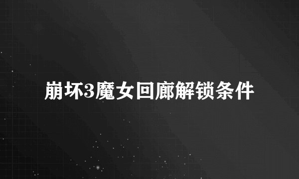 崩坏3魔女回廊解锁条件