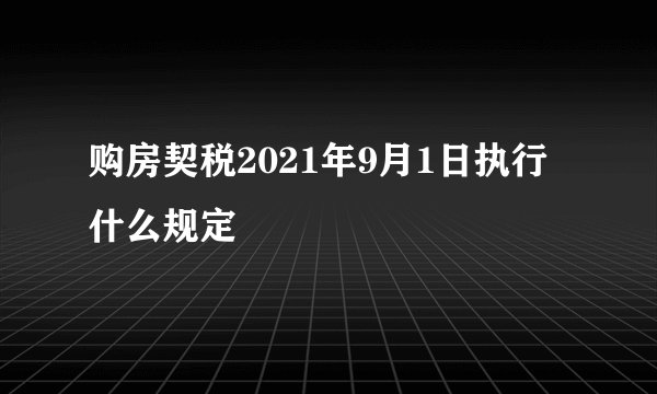 购房契税2021年9月1日执行什么规定