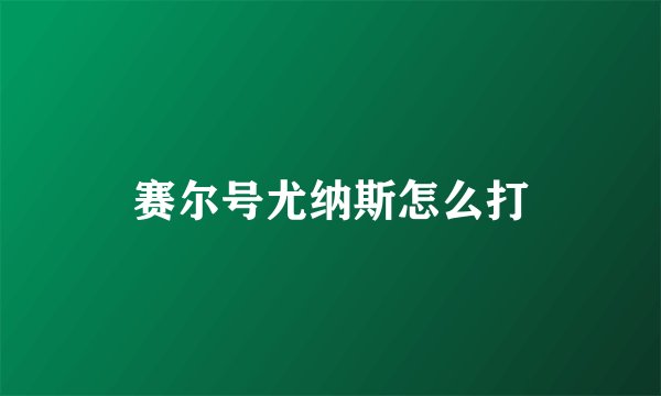 赛尔号尤纳斯怎么打