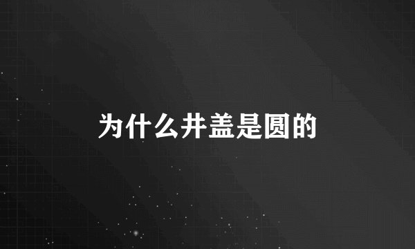 为什么井盖是圆的