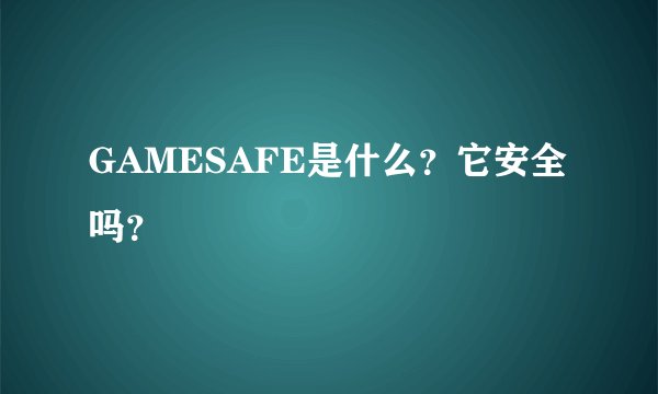 GAMESAFE是什么？它安全吗？