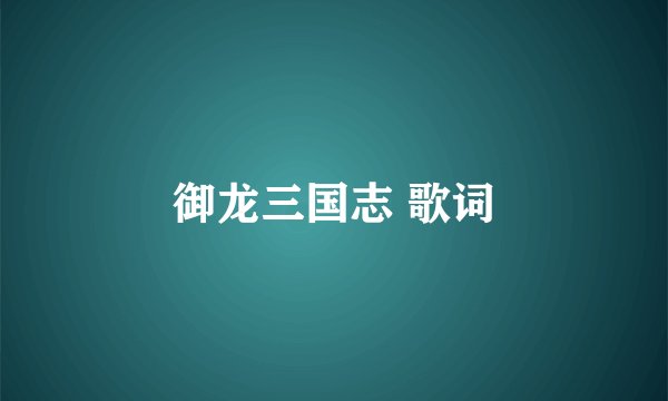 御龙三国志 歌词