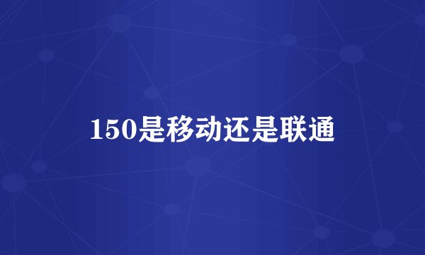 150是移动还是联通