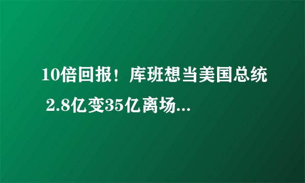 10倍回报！库班想当美国总统 2.8亿变35亿离场 独行侠何去何从？