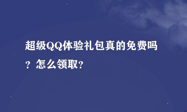 超级QQ体验礼包真的免费吗？怎么领取？