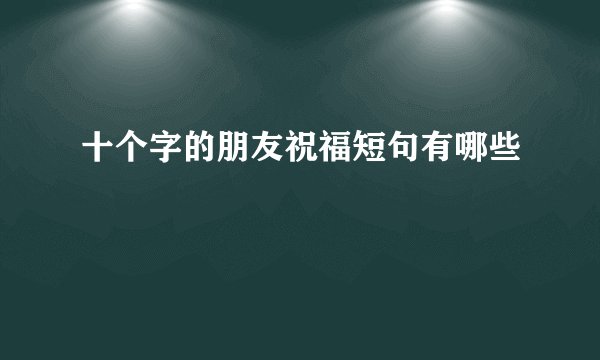 十个字的朋友祝福短句有哪些