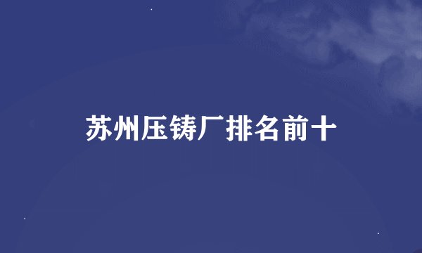 苏州压铸厂排名前十