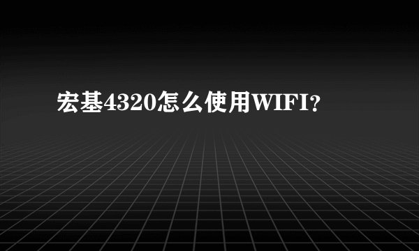 宏基4320怎么使用WIFI？