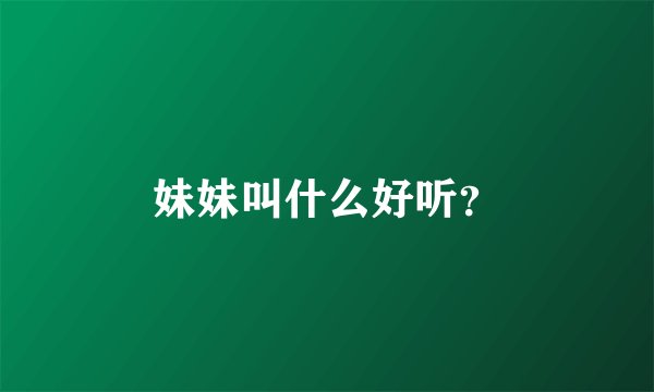 妹妹叫什么好听？