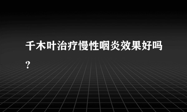 千木叶治疗慢性咽炎效果好吗？