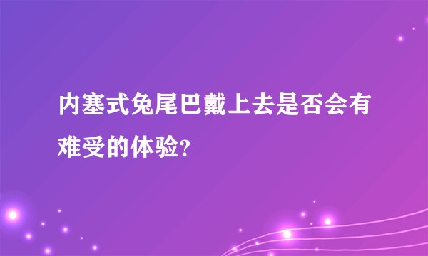 内塞式兔尾巴戴上去是否会有难受的体验？