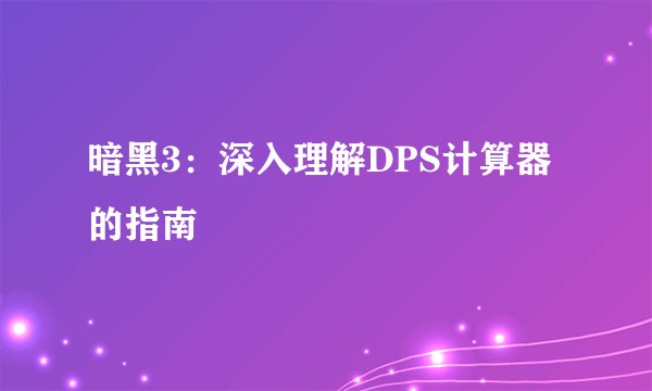 暗黑3：深入理解DPS计算器的指南
