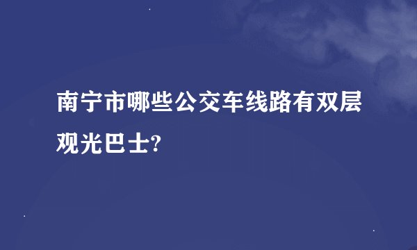 南宁市哪些公交车线路有双层观光巴士?