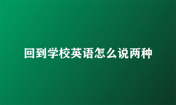 回到学校英语怎么说两种