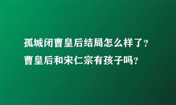 孤城闭曹皇后结局怎么样了？曹皇后和宋仁宗有孩子吗？