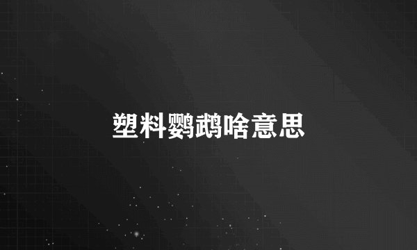 塑料鹦鹉啥意思