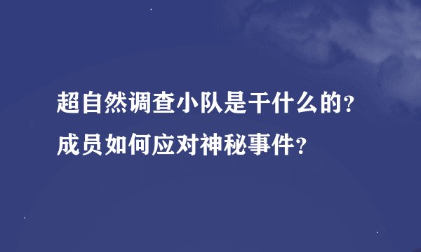超自然调查小队是干什么的？成员如何应对神秘事件？