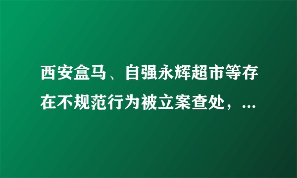 西安盒马、自强永辉超市等存在不规范行为被立案查处，什么属于不规范行为？