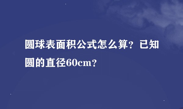 圆球表面积公式怎么算？已知圆的直径60cm？