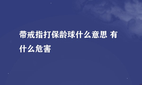 带戒指打保龄球什么意思 有什么危害