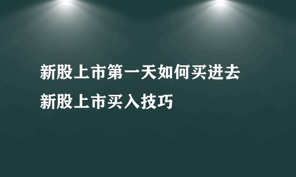 新股上市第一天如何买进去 新股上市买入技巧