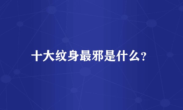 十大纹身最邪是什么？