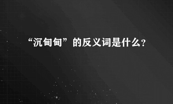 “沉甸甸”的反义词是什么？