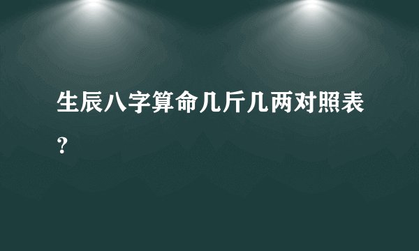 生辰八字算命几斤几两对照表？