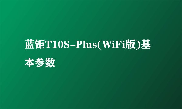 蓝钜T10S-Plus(WiFi版)基本参数