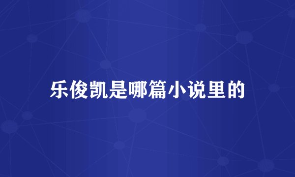 乐俊凯是哪篇小说里的