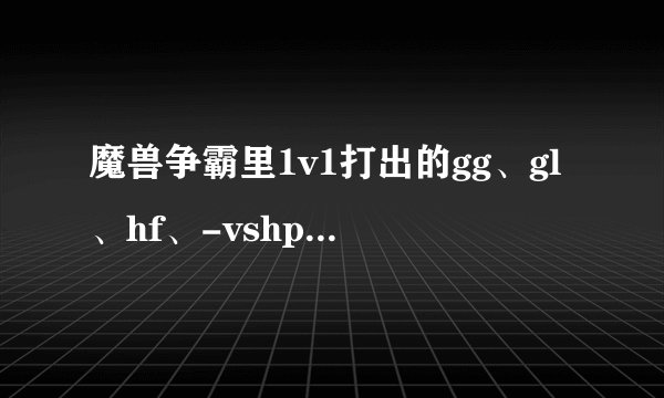 魔兽争霸里1v1打出的gg、gl、hf、-vshp是什么意思啊？